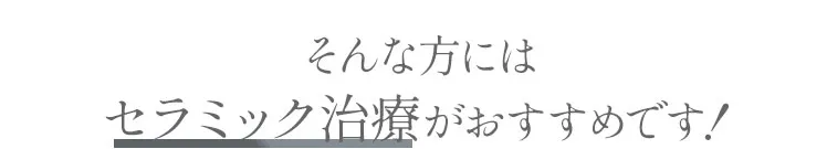 そんな方にはセラミック治療がおすすめです