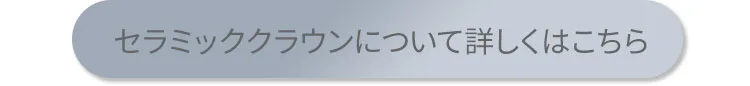 セラミッククラウンについて詳しくはこちら