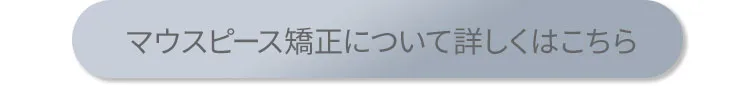 マウスピース矯正について詳しくはこちら