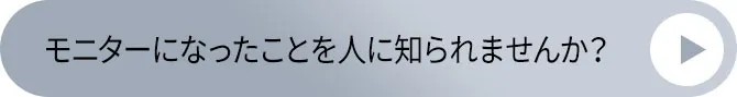 モニターをしたことを人に知られませんか?